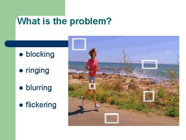 What is the problem? l blocking l ringing l blurring l flickering 