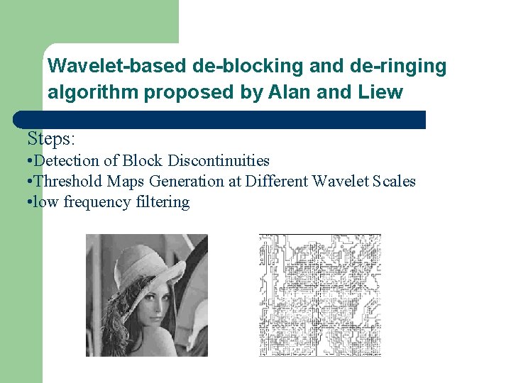 Wavelet-based de-blocking and de-ringing algorithm proposed by Alan and Liew Steps: • Detection of