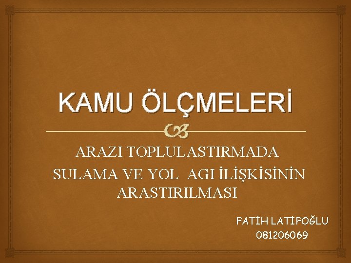 KAMU ÖLÇMELERİ ARAZI TOPLULASTIRMADA SULAMA VE YOL AGI İLİŞKİSİNİN ARASTIRILMASI FATİH LATİFOĞLU 081206069 