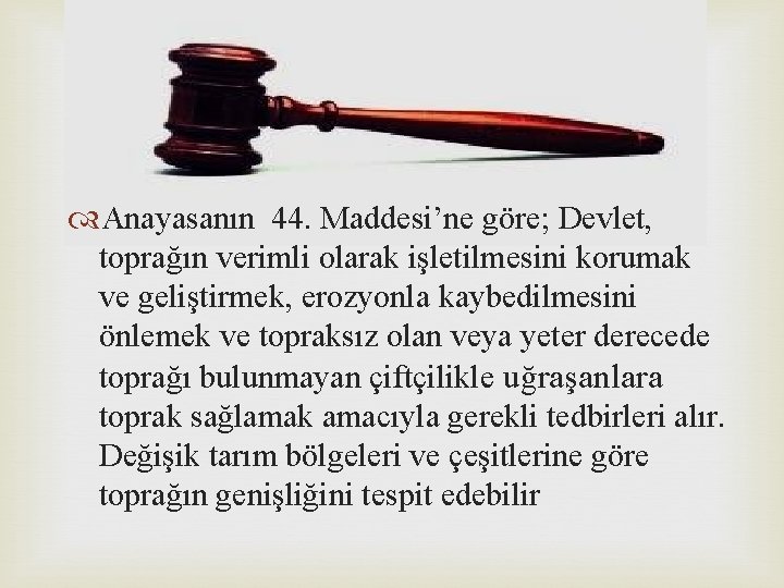  Anayasanın 44. Maddesi’ne göre; Devlet, toprağın verimli olarak işletilmesini korumak ve geliştirmek, erozyonla