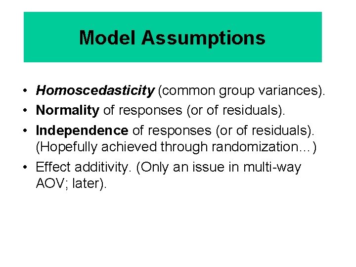 Model Assumptions • Homoscedasticity (common group variances). • Normality of responses (or of residuals).