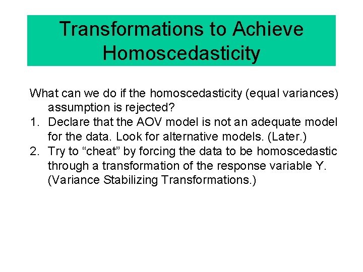 Transformations to Achieve Homoscedasticity What can we do if the homoscedasticity (equal variances) assumption