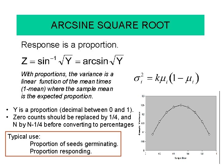 ARCSINE SQUARE ROOT Response is a proportion. With proportions, the variance is a linear