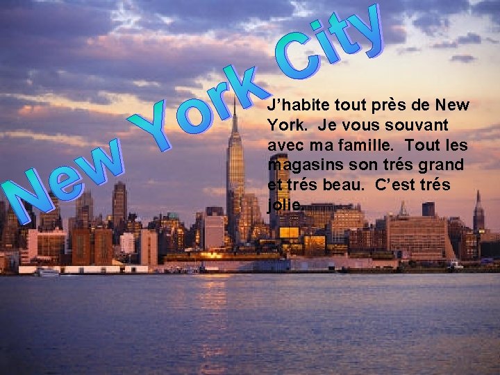 J’habite tout près de New York. Je vous souvant avec ma famille. Tout les