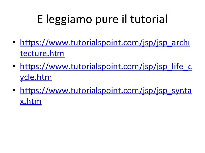 E leggiamo pure il tutorial • https: //www. tutorialspoint. com/jsp_archi tecture. htm • https: