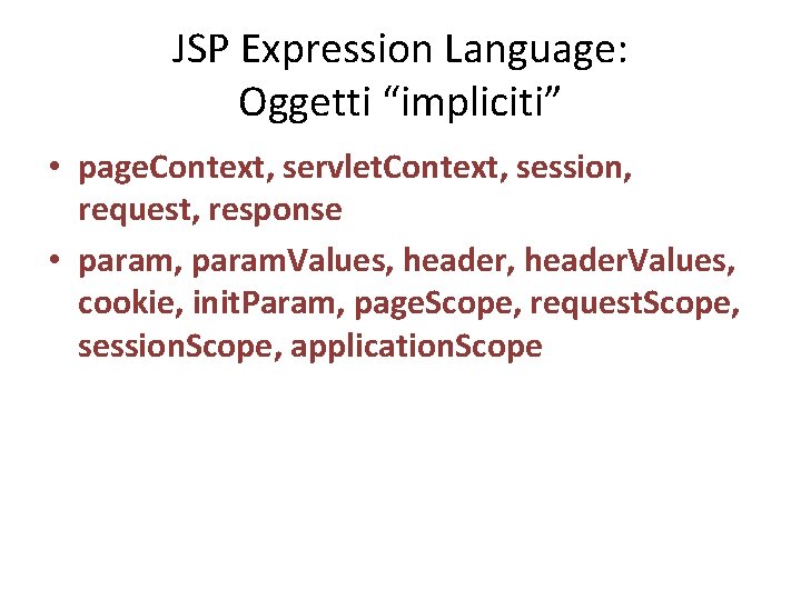 JSP Expression Language: Oggetti “impliciti” • page. Context, servlet. Context, session, request, response •