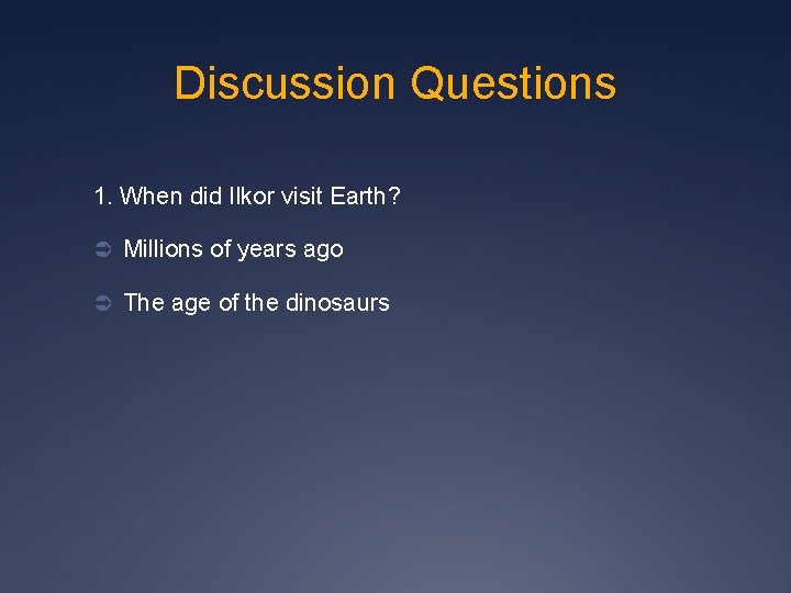 Discussion Questions 1. When did Ilkor visit Earth? Ü Millions of years ago Ü