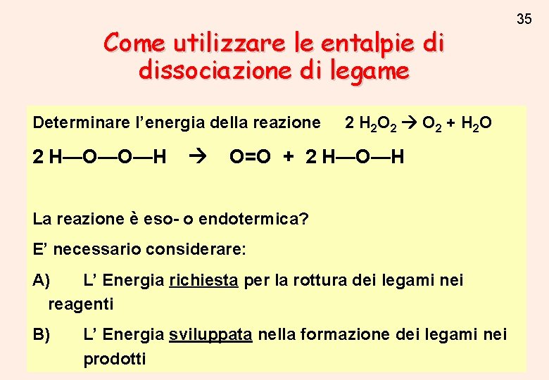 Come utilizzare le entalpie di dissociazione di legame Determinare l’energia della reazione 2 H—O—O—H Come utilizzare le entalpie di dissociazione di legame Determinare l’energia della reazione 2 H—O—O—H