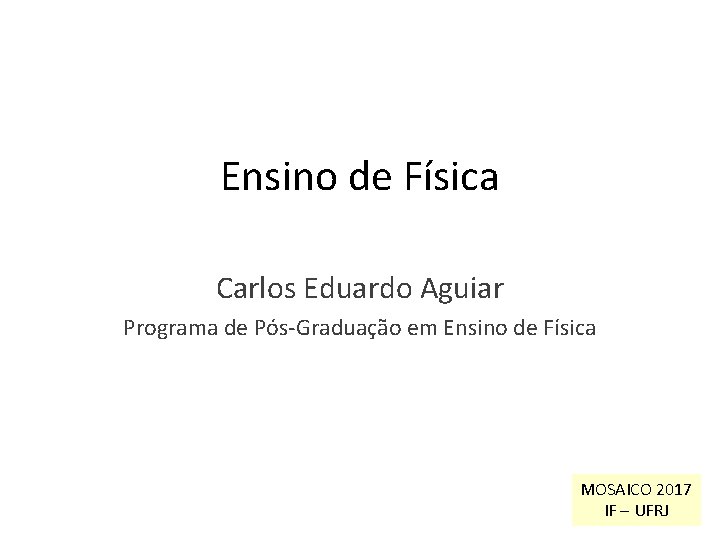 Ensino de Física Carlos Eduardo Aguiar Programa de Pós-Graduação em Ensino de Física MOSAICO