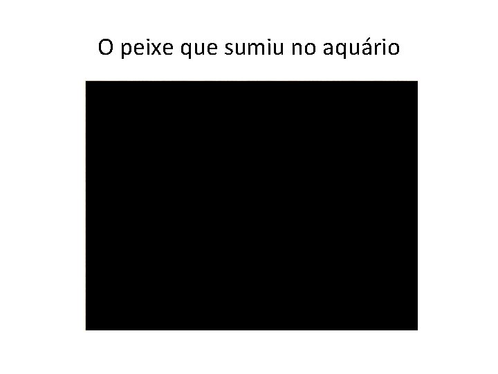 O peixe que sumiu no aquário 