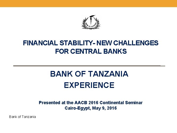 FINANCIAL STABILITY- NEW CHALLENGES FOR CENTRAL BANKS BANK OF TANZANIA EXPERIENCE Presented at the