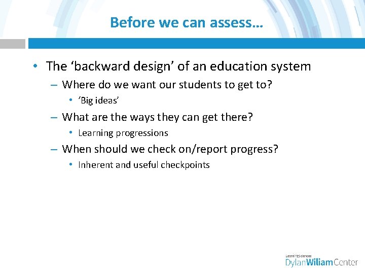 Before we can assess… • The ‘backward design’ of an education system – Where