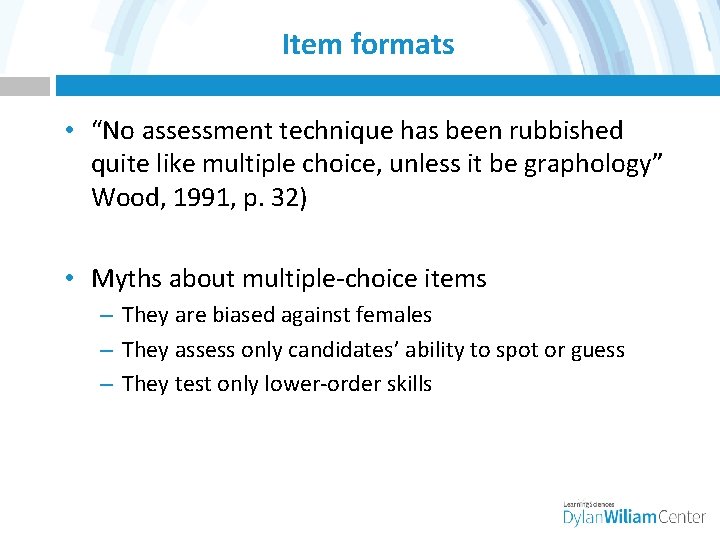 Item formats • “No assessment technique has been rubbished quite like multiple choice, unless