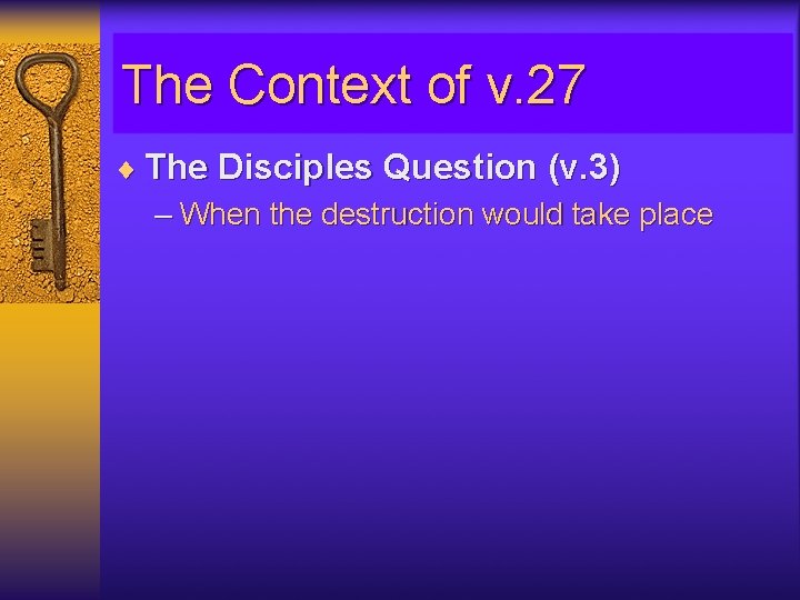 The Context of v. 27 ¨ The Disciples Question (v. 3) – When the