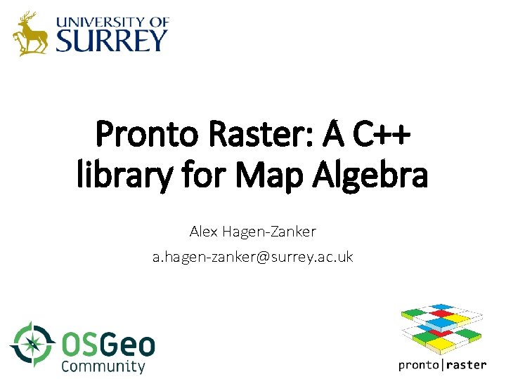 Pronto Raster: A C++ library for Map Algebra Alex Hagen-Zanker a. hagen-zanker@surrey. ac. uk