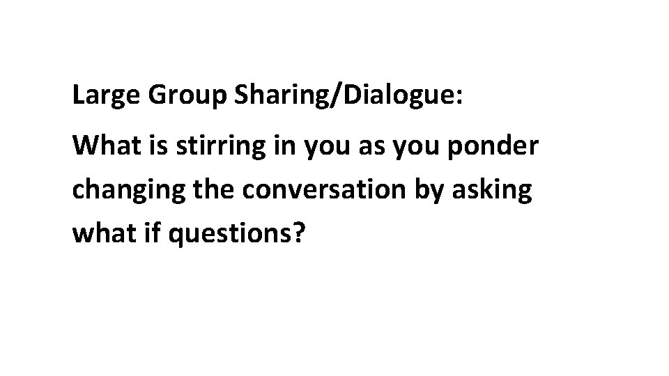 Large Group Sharing/Dialogue: What is stirring in you as you ponder changing the conversation