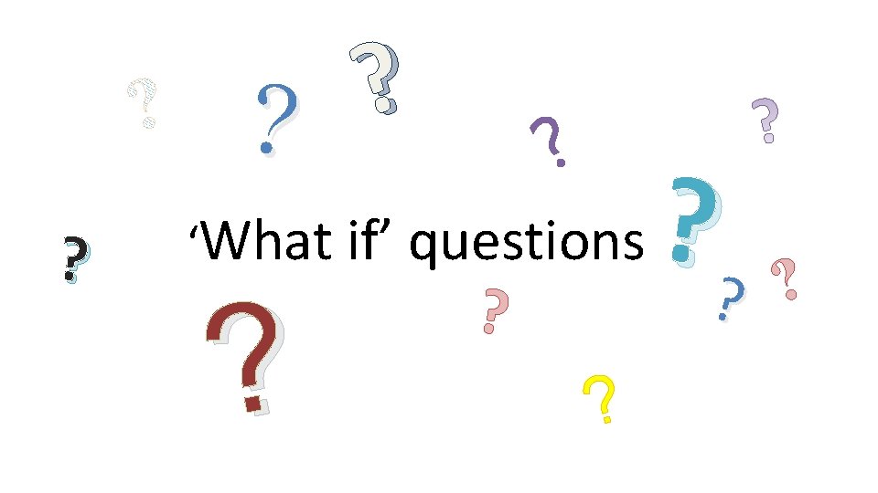 ? ? ? ? ‘What if’ questions ? ? 