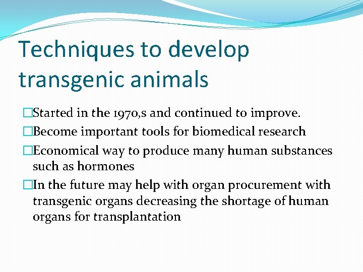 Techniques to develop transgenic animals �Started in the 1970, s and continued to improve.