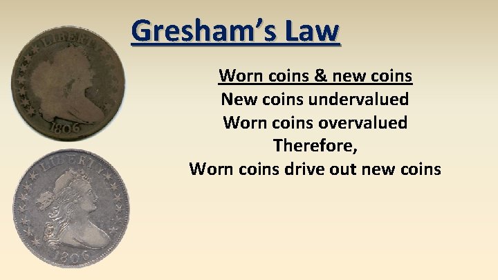 Gresham’s Law Worn coins & new coins New coins undervalued Worn coins overvalued Therefore,