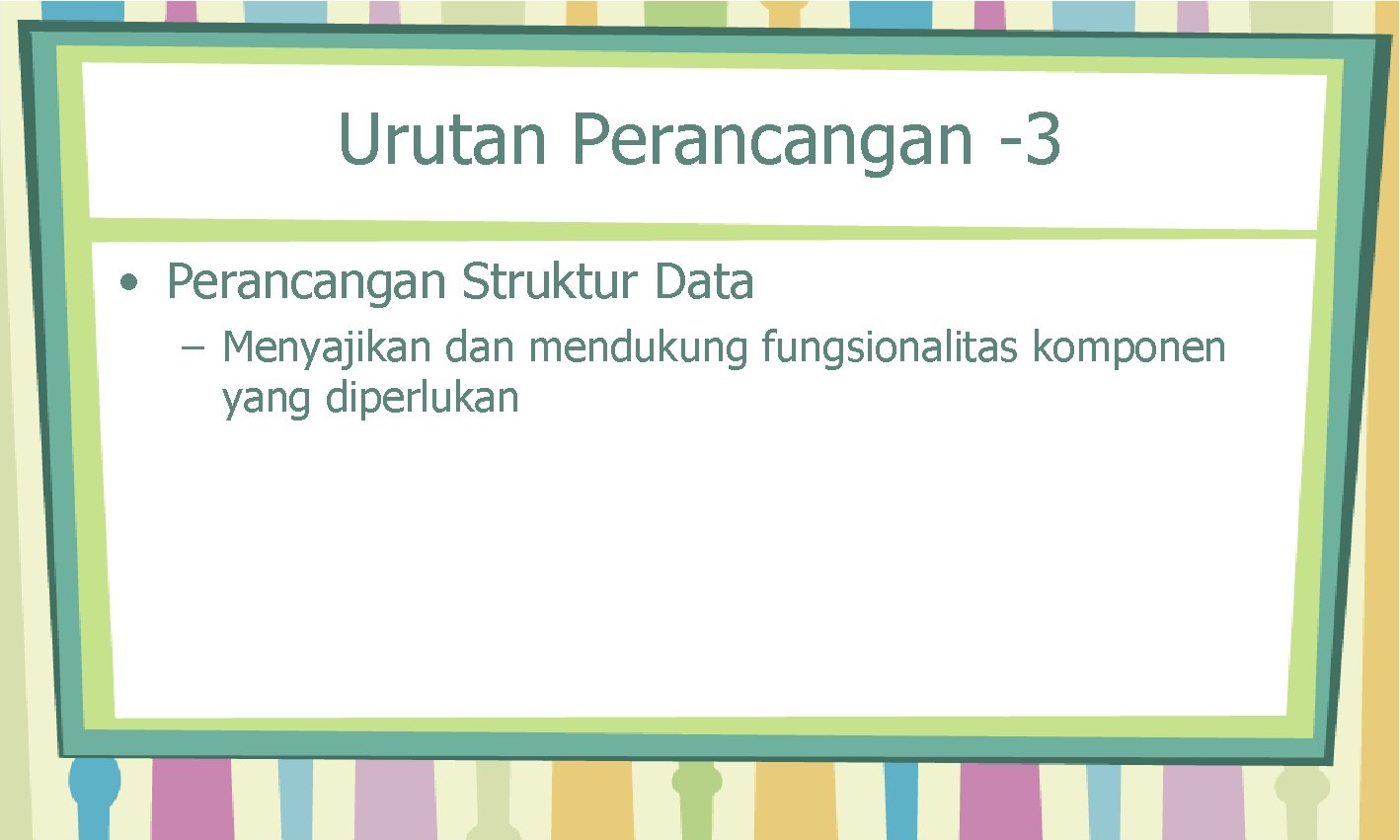 Urutan Perancangan -3 • Perancangan Struktur Data – Menyajikan dan mendukung fungsionalitas komponen yang