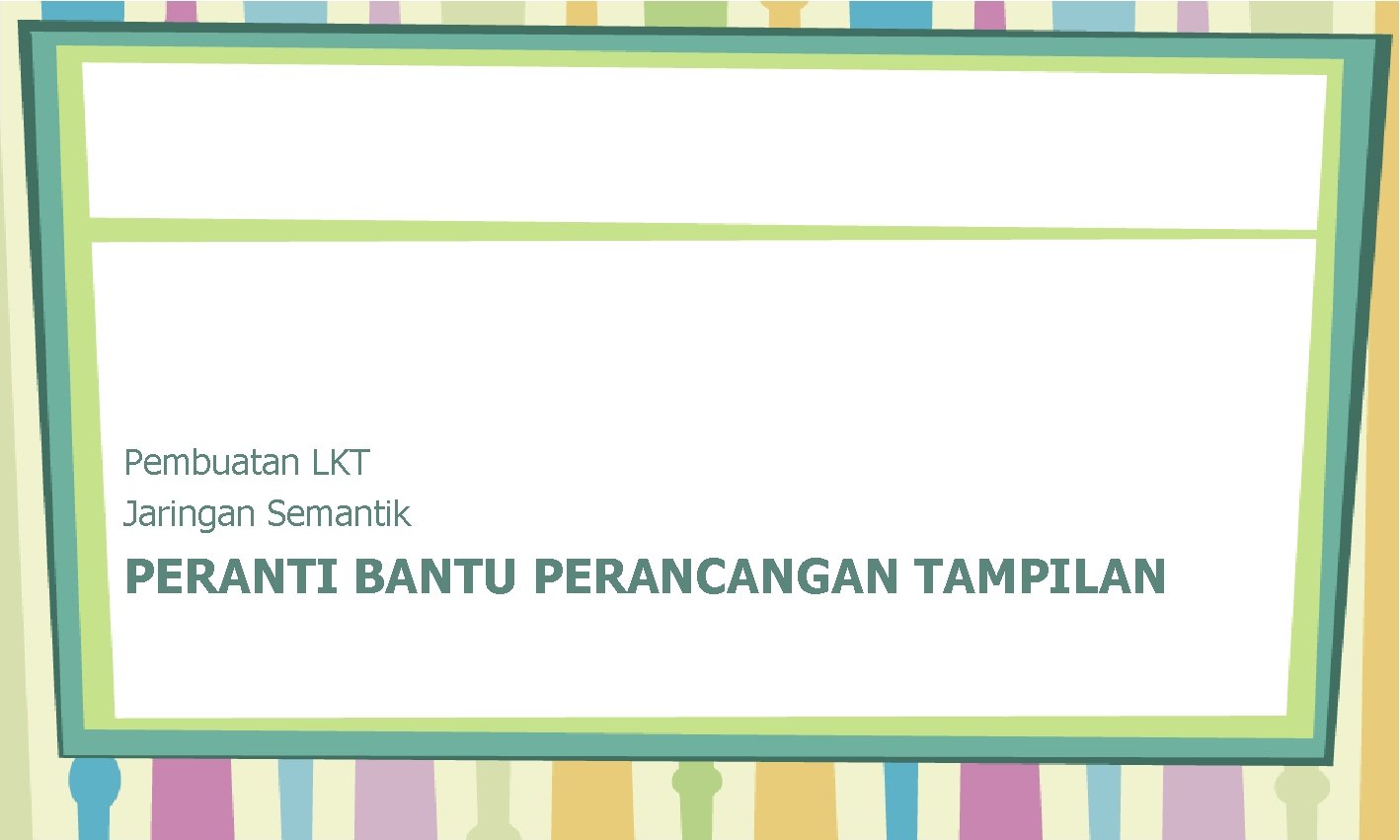 Pembuatan LKT Jaringan Semantik PERANTI BANTU PERANCANGAN TAMPILAN 