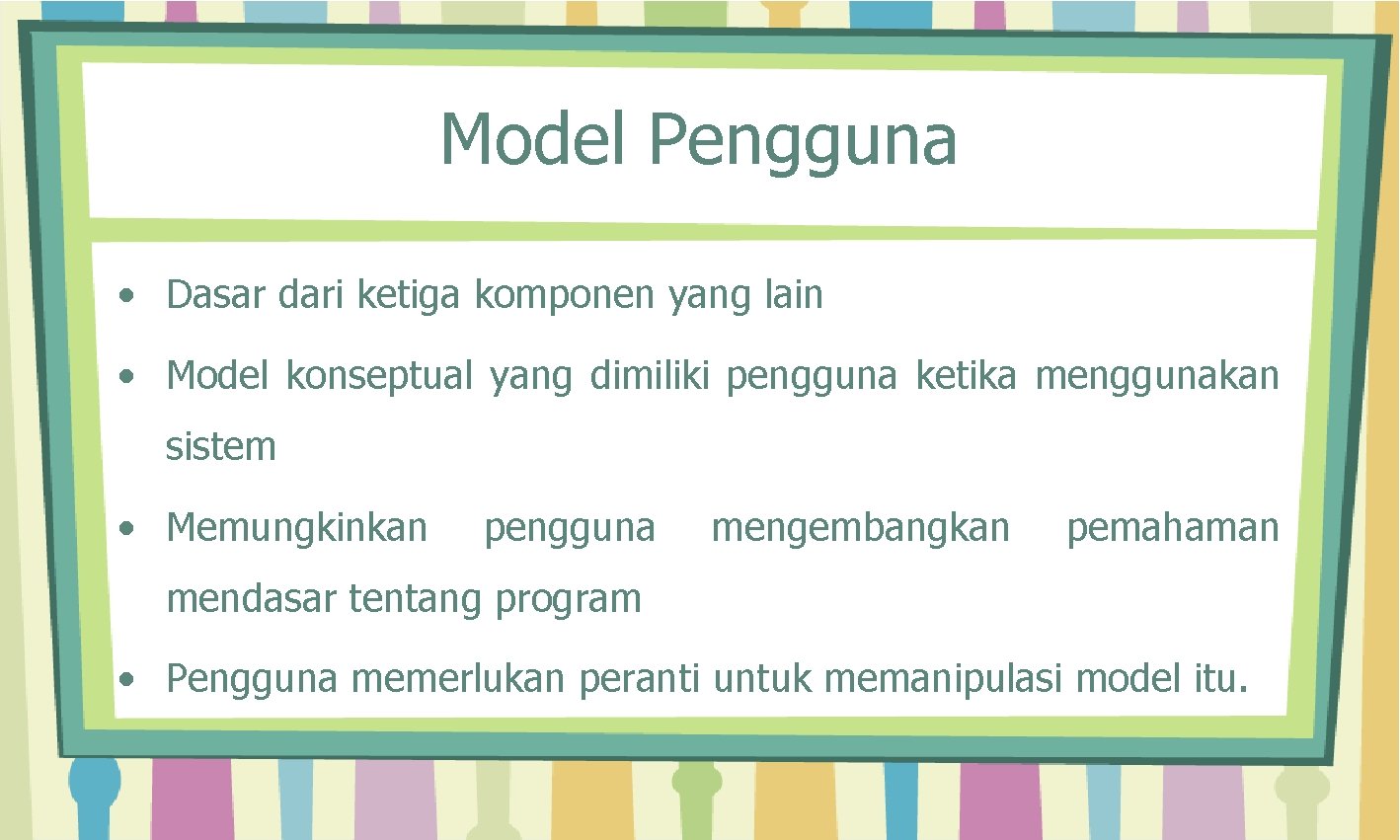 Model Pengguna • Dasar dari ketiga komponen yang lain • Model konseptual yang dimiliki