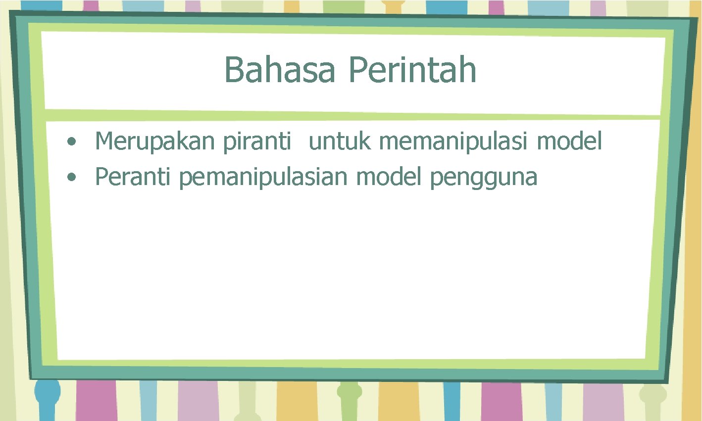 Bahasa Perintah • Merupakan piranti untuk memanipulasi model • Peranti pemanipulasian model pengguna 