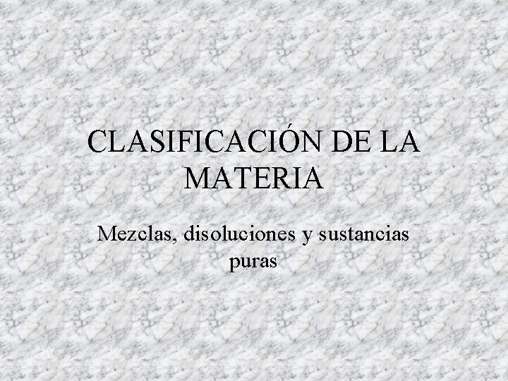 CLASIFICACIÓN DE LA MATERIA Mezclas, disoluciones y sustancias puras 