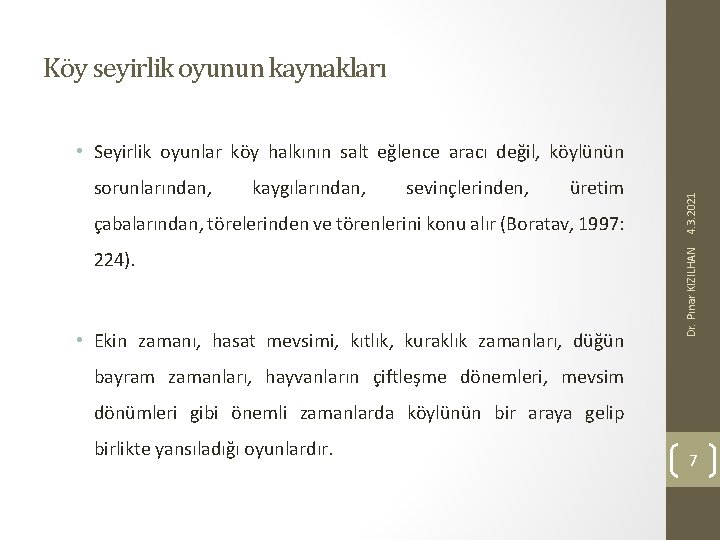 Köy seyirlik oyunun kaynakları kaygılarından, sevinçlerinden, üretim çabalarından, törelerinden ve törenlerini konu alır (Boratav,