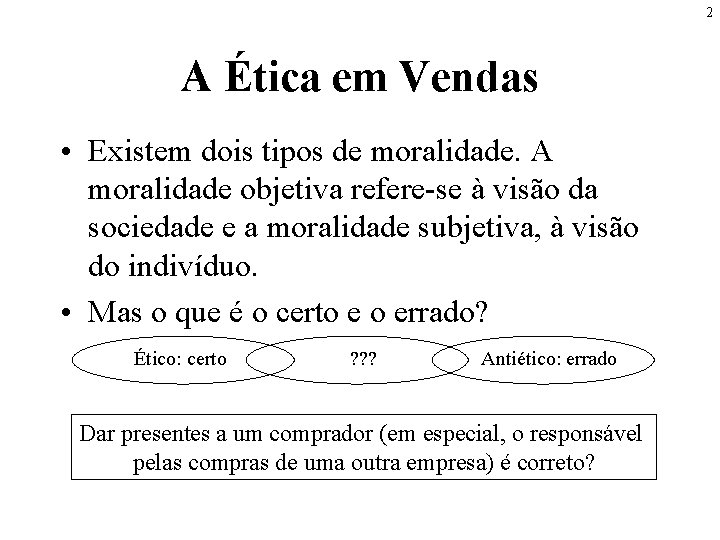 2 A Ética em Vendas • Existem dois tipos de moralidade. A moralidade objetiva 2 A Ética em Vendas • Existem dois tipos de moralidade. A moralidade objetiva