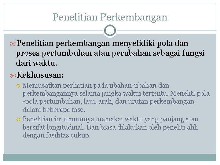 Penelitian Perkembangan Penelitian perkembangan menyelidiki pola dan proses pertumbuhan atau perubahan sebagai fungsi dari