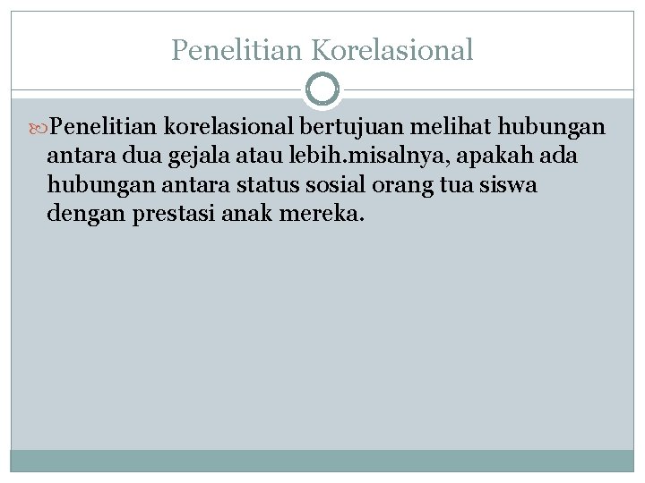 Penelitian Korelasional Penelitian korelasional bertujuan melihat hubungan antara dua gejala atau lebih. misalnya, apakah