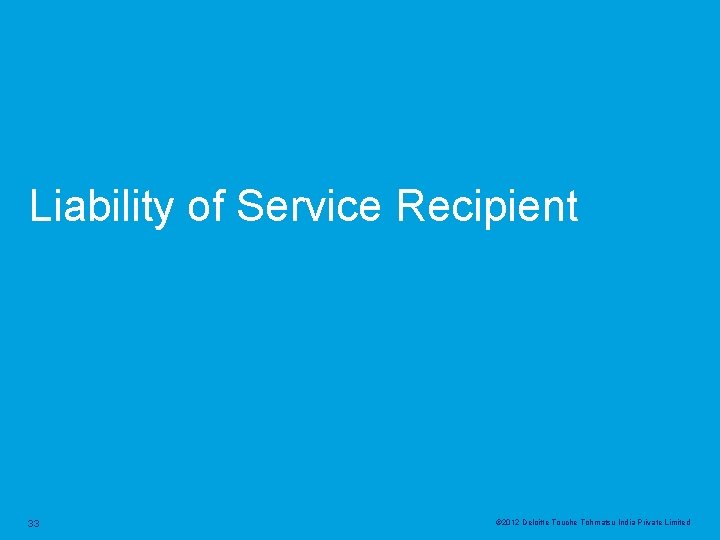 Liability of Service Recipient 33 © 2012 Deloitte Touche Tohmatsu India Private Limited 