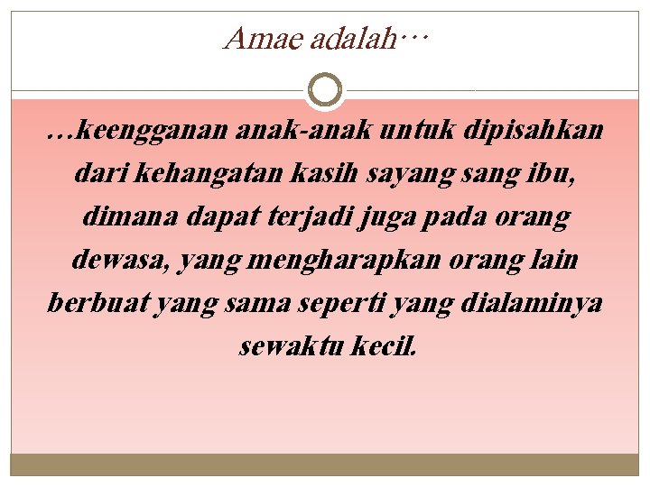 Amae adalah… …keengganan anak-anak untuk dipisahkan dari kehangatan kasih sayang sang ibu, dimana dapat