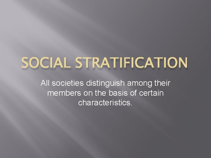 SOCIAL STRATIFICATION All societies distinguish among their members on the basis of certain characteristics.
