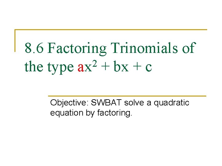 8. 6 Factoring Trinomials of the type ax 2 + bx + c Objective: