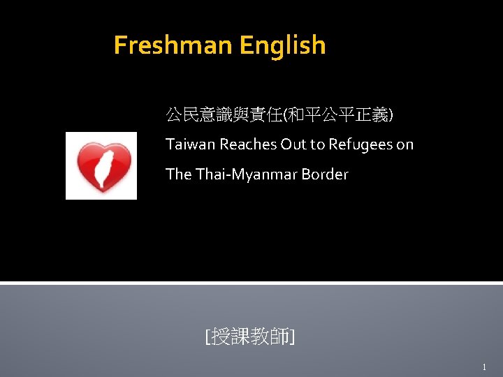 Freshman English 公民意識與責任(和平公平正義) Taiwan Reaches Out to Refugees on The Thai-Myanmar Border [授課教師] 1