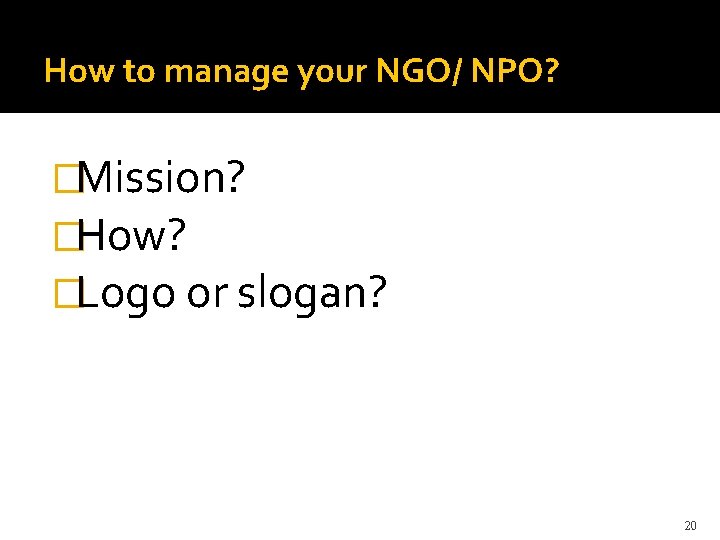 How to manage your NGO/ NPO? �Mission? �How? �Logo or slogan? 20 