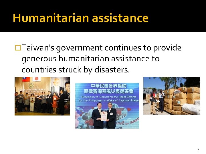 Humanitarian assistance �Taiwan's government continues to provide generous humanitarian assistance to countries struck by