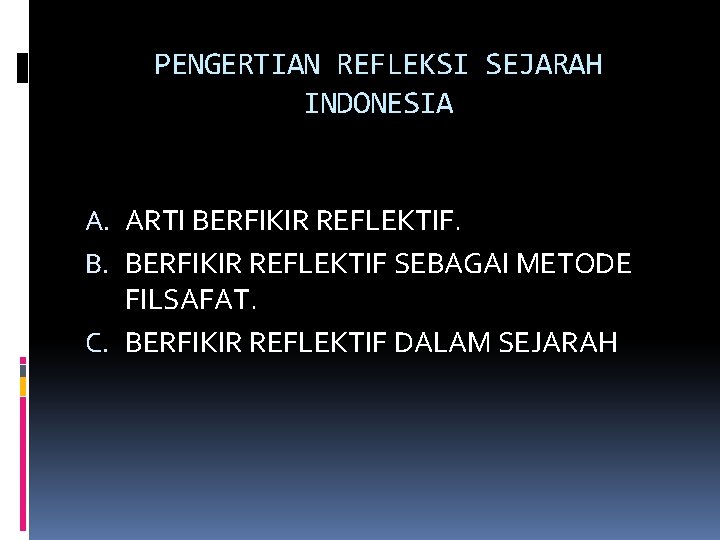 PENGERTIAN REFLEKSI SEJARAH INDONESIA A. ARTI BERFIKIR REFLEKTIF. B. BERFIKIR REFLEKTIF SEBAGAI METODE FILSAFAT.