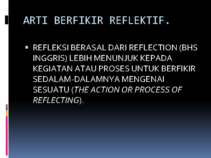 ARTI BERFIKIR REFLEKTIF. REFLEKSI BERASAL DARI REFLECTION (BHS INGGRIS) LEBIH MENUNJUK KEPADA KEGIATAN ATAU