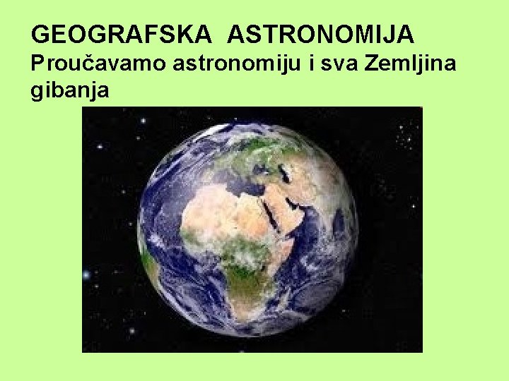 GEOGRAFSKA ASTRONOMIJA Proučavamo astronomiju i sva Zemljina gibanja 