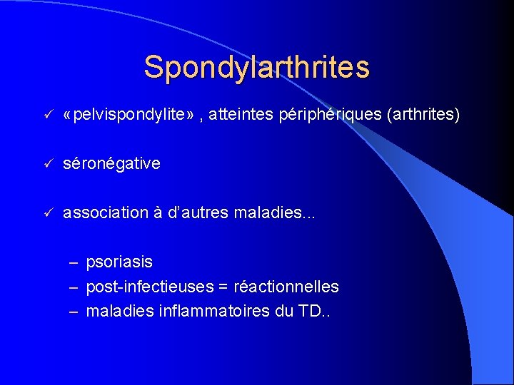 Spondylarthrites ü «pelvispondylite» , atteintes périphériques (arthrites) ü séronégative ü association à d’autres maladies.