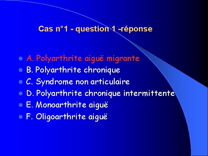 Cas n° 1 - question 1 -réponse l l l A. Polyarthrite aiguë migrante