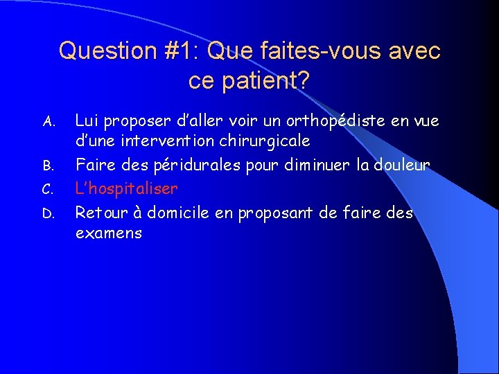 Question #1: Que faites-vous avec ce patient? A. B. C. D. Lui proposer d’aller