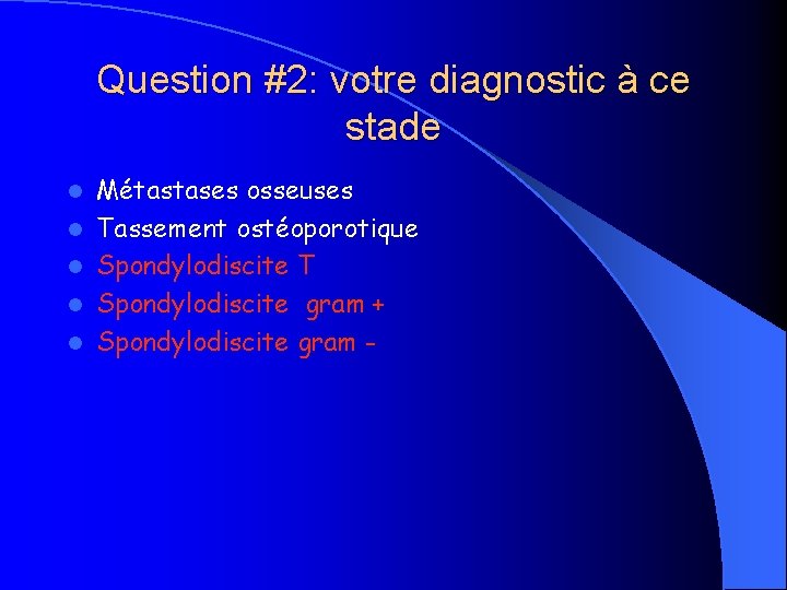 Question #2: votre diagnostic à ce stade l l l Métastases osseuses Tassement ostéoporotique