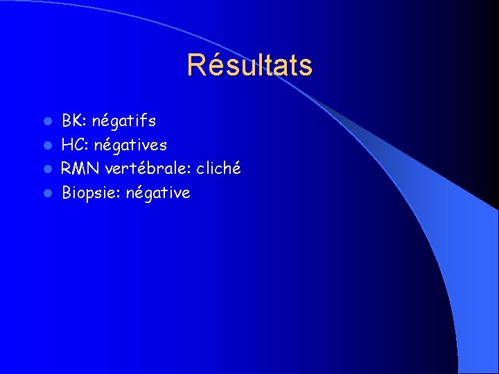 Résultats BK: négatifs l HC: négatives l RMN vertébrale: cliché l Biopsie: négative l