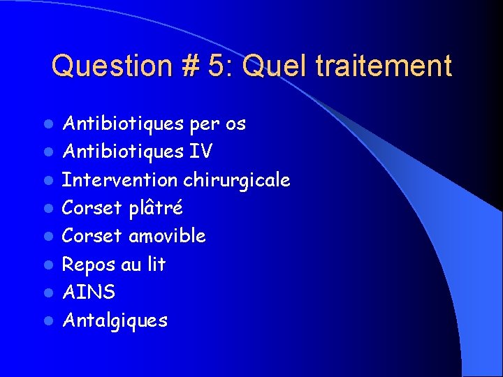 Question # 5: Quel traitement l l l l Antibiotiques per os Antibiotiques IV