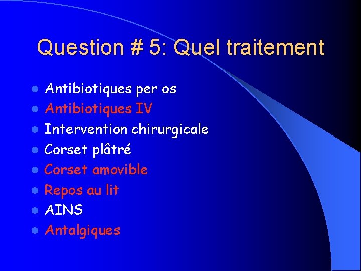 Question # 5: Quel traitement l l l l Antibiotiques per os Antibiotiques IV