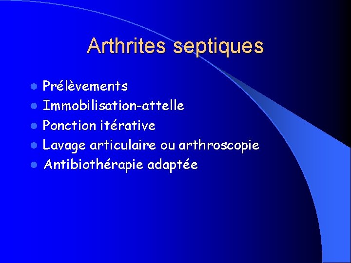 Arthrites septiques l l l Prélèvements Immobilisation-attelle Ponction itérative Lavage articulaire ou arthroscopie Antibiothérapie